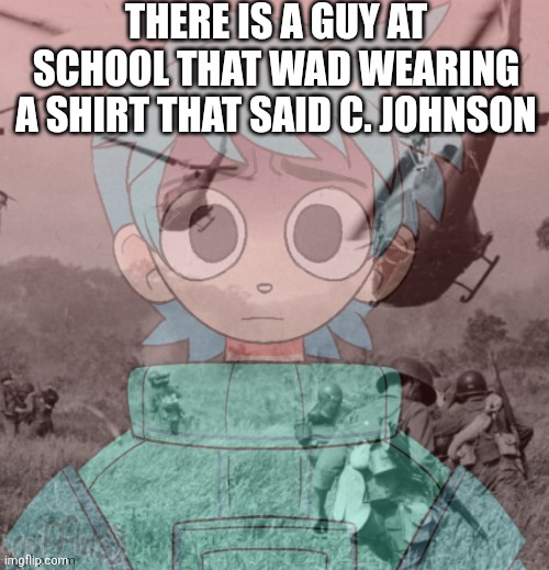 Poke has ptsd | THERE IS A GUY AT SCHOOL THAT WAD WEARING A SHIRT THAT SAID C. JOHNSON | image tagged in poke has ptsd | made w/ Imgflip meme maker
