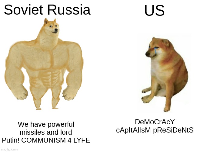 Hail Soviet Russia | Soviet Russia; US; We have powerful missiles and lord Putin! COMMUNISM 4 LYFE; DeMoCrAcY cApItAlIsM pReSiDeNtS | image tagged in memes,buff doge vs cheems | made w/ Imgflip meme maker
