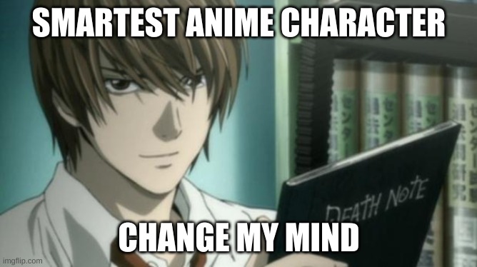 light yagami death note | SMARTEST ANIME CHARACTER; CHANGE MY MIND | image tagged in light yagami death note | made w/ Imgflip meme maker