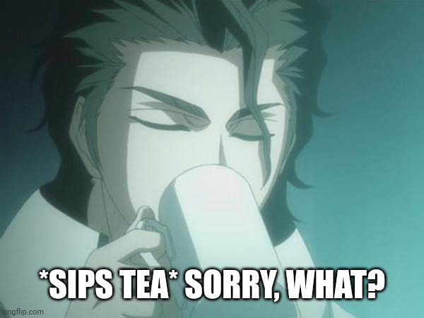 Sosuke Aizen | *SIPS TEA* SORRY, WHAT? | image tagged in sosuke aizen | made w/ Imgflip meme maker