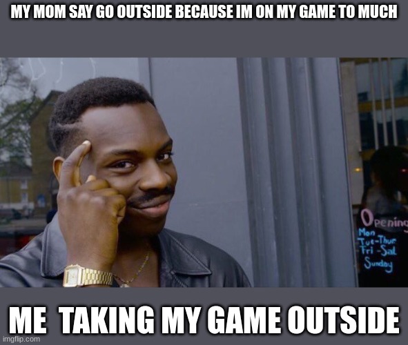 Roll Safe Think About It Meme | MY MOM SAY GO OUTSIDE BECAUSE IM ON MY GAME TO MUCH; ME  TAKING MY GAME OUTSIDE | image tagged in memes,roll safe think about it,okay | made w/ Imgflip meme maker