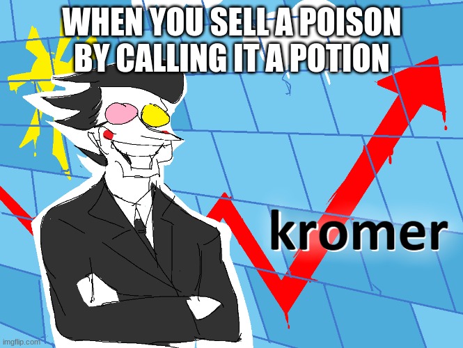 Kromer | WHEN YOU SELL A POISON BY CALLING IT A POTION | image tagged in kromer | made w/ Imgflip meme maker