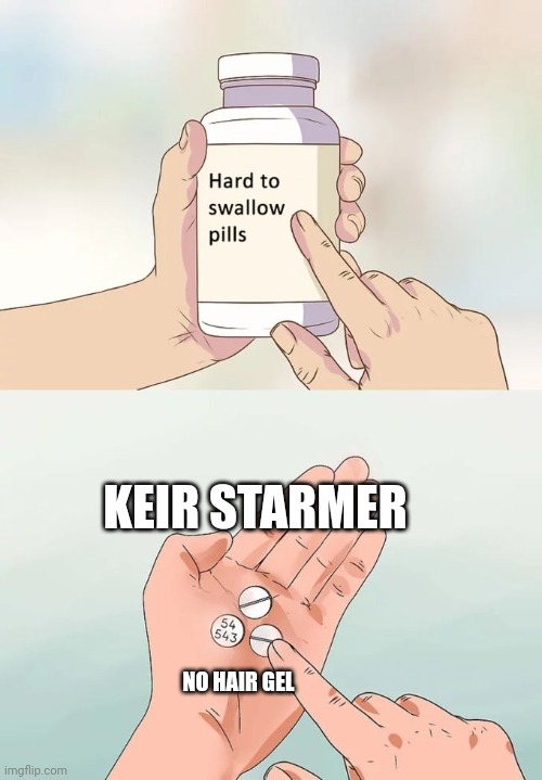 Hair gel in politics be like: | KEIR STARMER; NO HAIR GEL | image tagged in memes,hard to swallow pills | made w/ Imgflip meme maker