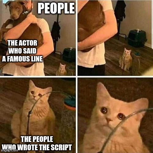 He said it! He said the thing! | PEOPLE; THE ACTOR WHO SAID A FAMOUS LINE; THE PEOPLE WHO WROTE THE SCRIPT | image tagged in sad cat holding dog | made w/ Imgflip meme maker