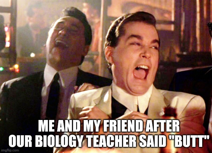 It was the happiest day in history | ME AND MY FRIEND AFTER OUR BIOLOGY TEACHER SAID "BUTT" | image tagged in memes,good fellas hilarious,funny,funny memes,butt | made w/ Imgflip meme maker