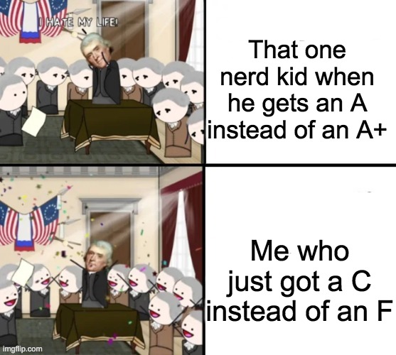 *insert creative title* *Chockes on food for the third time-* | That one nerd kid when he gets an A instead of an A+; Me who just got a C instead of an F | image tagged in thomas jefferson pig war,my grades arent that bad tbh,lol,oversimplified | made w/ Imgflip meme maker