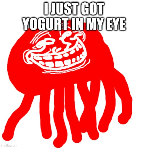 no, im not telling you what yogurt it is | I JUST GOT YOGURT IN MY EYE | made w/ Imgflip meme maker