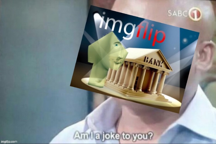 Imgflip bank am I a joke to you | image tagged in imgflip bank am i a joke to you | made w/ Imgflip meme maker