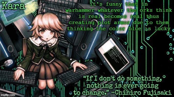 Kara's Chihiro temp | it's funny that in warhammer whatever the orks think is real becomes real thus creating plot armor due to them thinking the color blue is lucky | image tagged in kara's chihiro temp | made w/ Imgflip meme maker