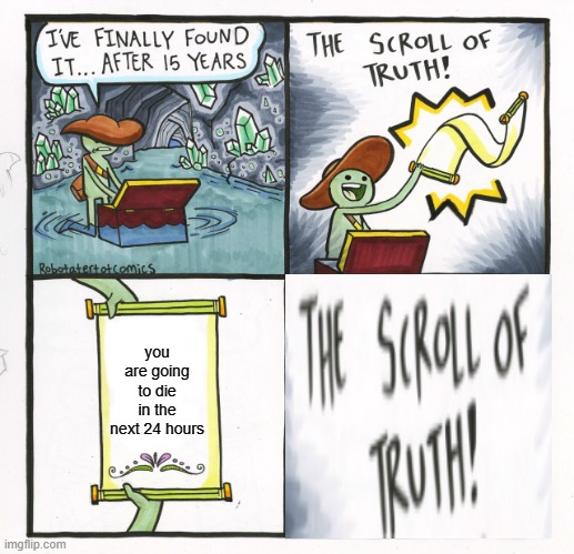 I mean it's not lying??? | you are going to die in the next 24 hours | image tagged in memes,the scroll of truth | made w/ Imgflip meme maker