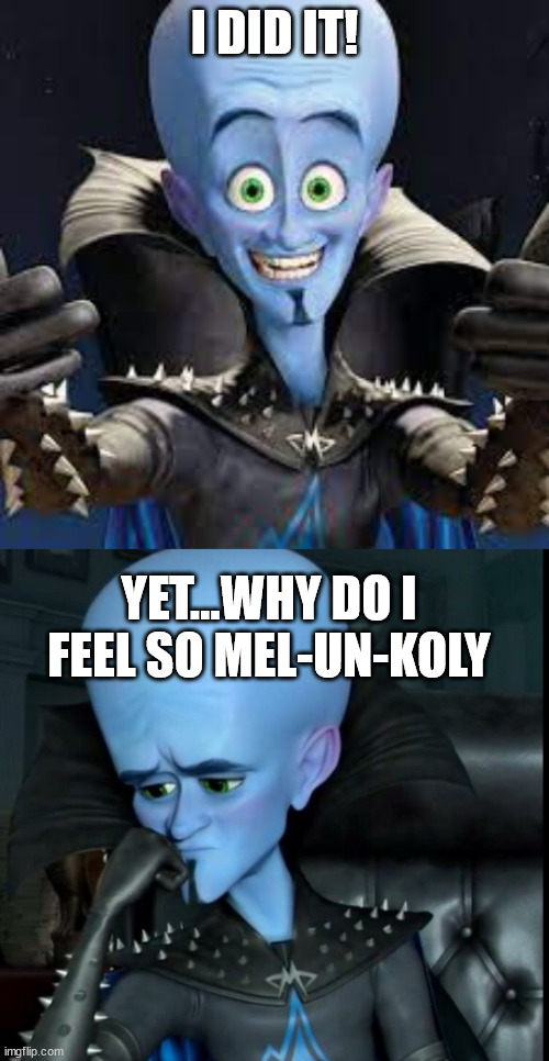 Megamind contradiction meme | I DID IT! YET...WHY DO I FEEL SO MEL-UN-KOLY | image tagged in megamind | made w/ Imgflip meme maker