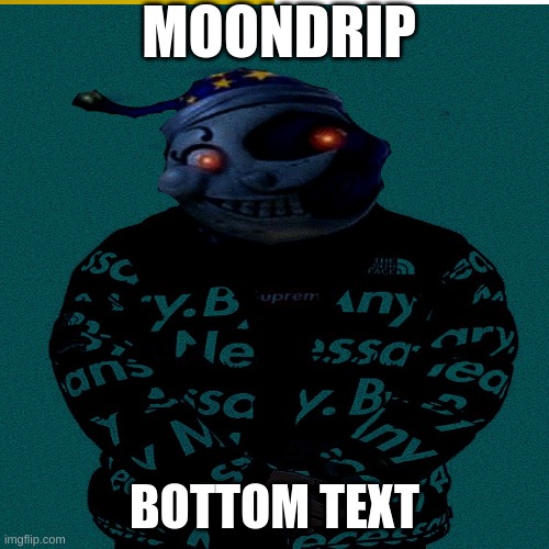Moondrip | MOONDRIP; BOTTOM TEXT | image tagged in fnaf,drip,goku drip | made w/ Imgflip meme maker