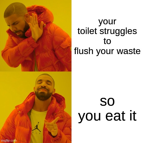 Eat your waste | your toilet struggles to flush your waste; so you eat it | image tagged in memes,funny | made w/ Imgflip meme maker