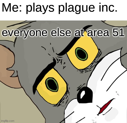 That is how Covid was born. | Me: plays plague inc. everyone else at area 51 | image tagged in memes,unsettled tom,covid-19 | made w/ Imgflip meme maker
