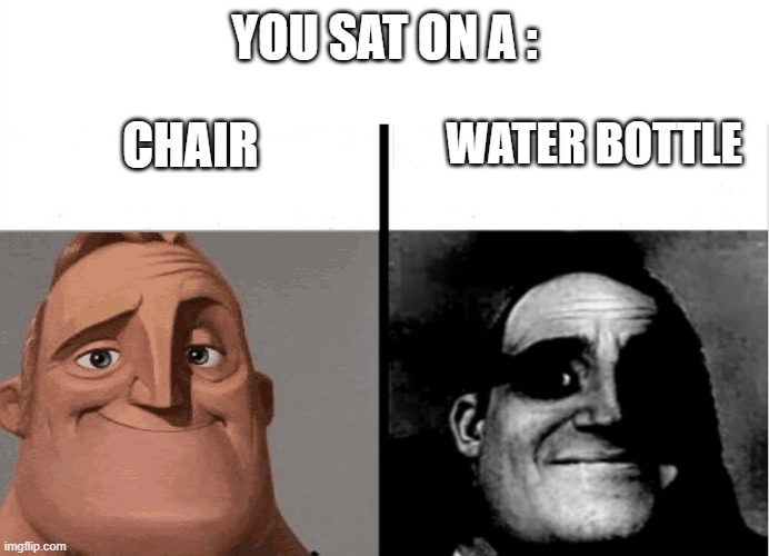 Did it hurt? | YOU SAT ON A :; CHAIR; WATER BOTTLE | image tagged in teacher's copy | made w/ Imgflip meme maker