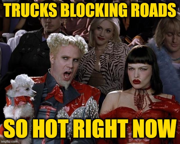 Beauty, Eh? | TRUCKS BLOCKING ROADS; SO HOT RIGHT NOW | image tagged in memes,mugatu so hot right now | made w/ Imgflip meme maker