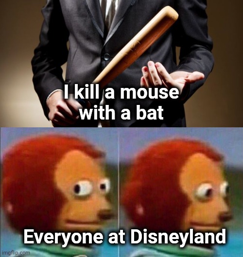 Call me Exterminator | I kill a mouse
with a bat Everyone at Disneyland | image tagged in baseball bat,monkey looking away,how to kill with mickey mouse,you got any more | made w/ Imgflip meme maker