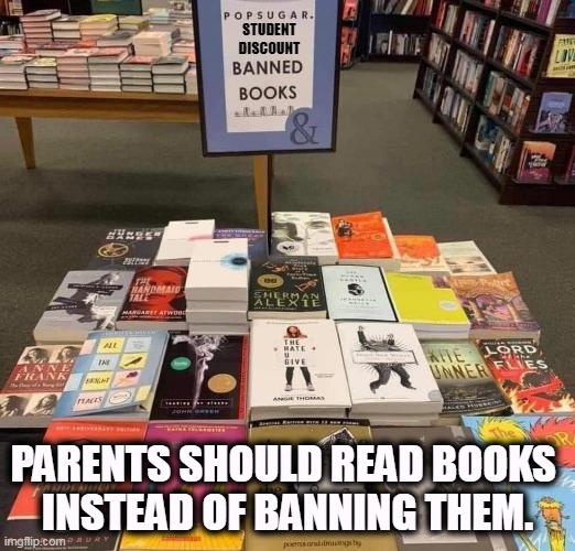STUDENT DISCOUNT; PARENTS SHOULD READ BOOKS 
INSTEAD OF BANNING THEM. | image tagged in school,banned,books,parents,morons | made w/ Imgflip meme maker