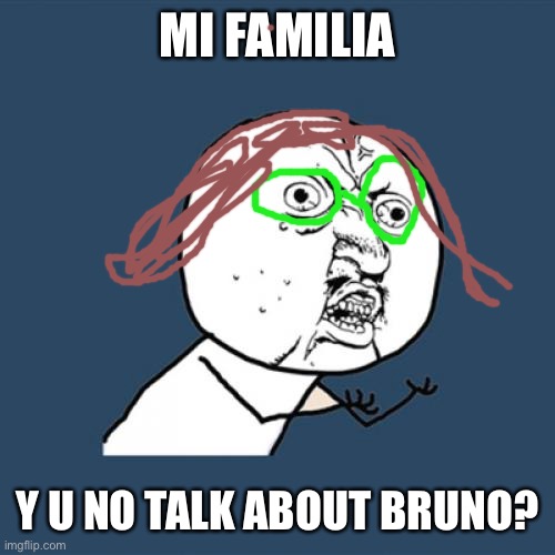 Encanto be like | MI FAMILIA; Y U NO TALK ABOUT BRUNO? | image tagged in memes,y u no | made w/ Imgflip meme maker