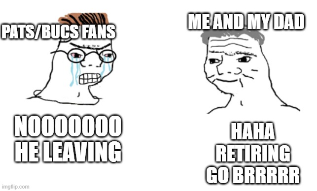 haha brrrrrrr | NOOOOOOO HE LEAVING HAHA RETIRING GO BRRRRR PATS/BUCS FANS ME AND MY DAD | image tagged in haha brrrrrrr | made w/ Imgflip meme maker