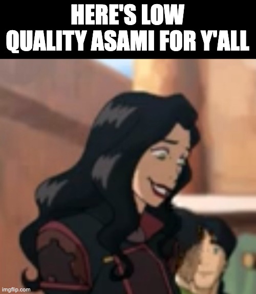 Asami.... | HERE'S LOW QUALITY ASAMI FOR Y'ALL | made w/ Imgflip meme maker