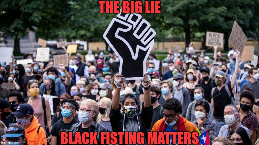 THE BIG LIE BLACK FISTING MATTERS | made w/ Imgflip meme maker