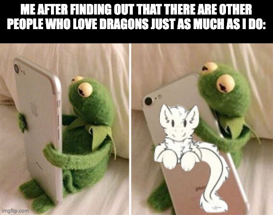 I LOVE THIS STREAM! |  ME AFTER FINDING OUT THAT THERE ARE OTHER PEOPLE WHO LOVE DRAGONS JUST AS MUCH AS I DO: | image tagged in kermit hugging phone | made w/ Imgflip meme maker