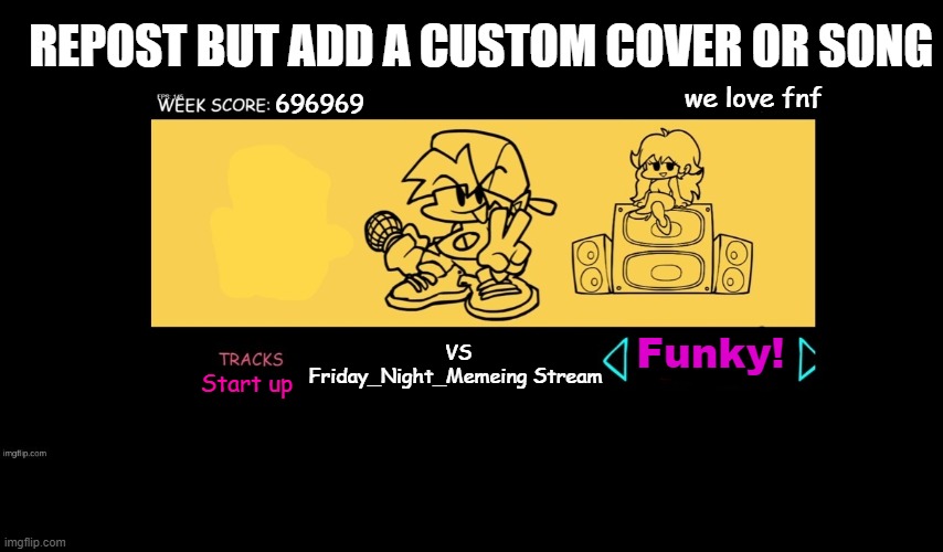 YES! DO IT! | REPOST BUT ADD A CUSTOM COVER OR SONG; we love fnf; 696969; VS Friday_Night_Memeing Stream; Funky! Start up | image tagged in fnf custom week,chain,oh wow are you actually reading these tags,stop reading these tags | made w/ Imgflip meme maker