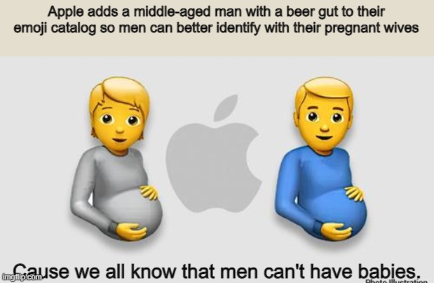 Apple adds a middle-aged man with a beer gut to their emoji catalog so men can better identify with their pregnant wives; Cause we all know that men can't have babies. | image tagged in funny | made w/ Imgflip meme maker
