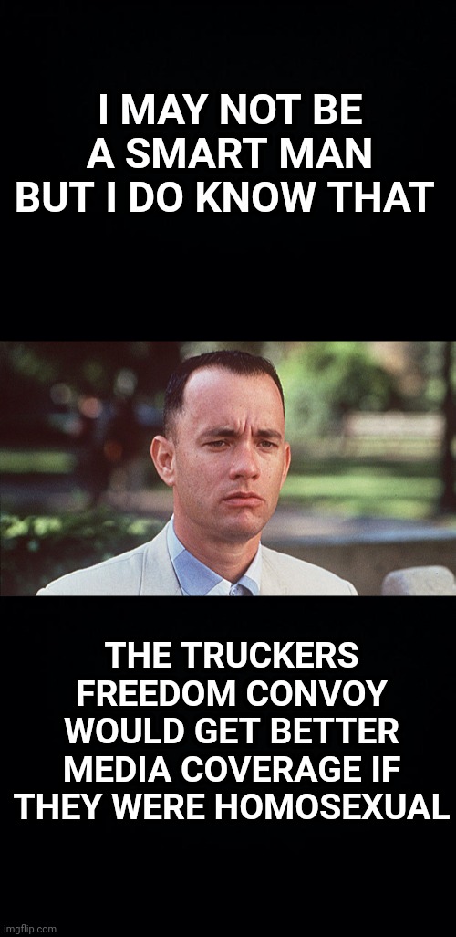 I MAY NOT BE A SMART MAN BUT I DO KNOW THAT; THE TRUCKERS FREEDOM CONVOY WOULD GET BETTER MEDIA COVERAGE IF THEY WERE HOMOSEXUAL | image tagged in i may not be a smart man,canada,meanwhile in canada,freedom,trucker | made w/ Imgflip meme maker