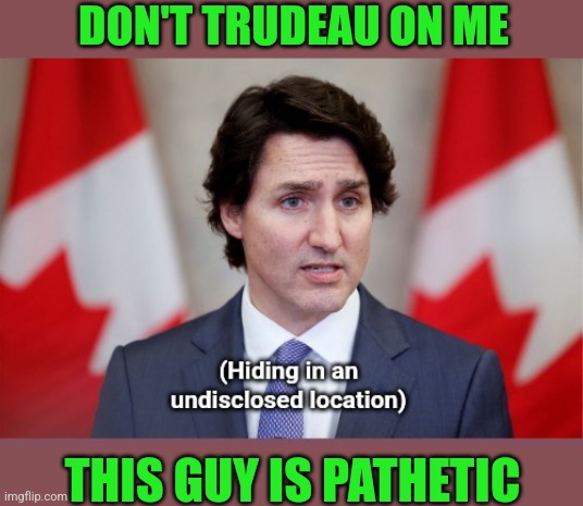 DON'T TRUDEAU ON ME THIS GUY IS PATHETIC | made w/ Imgflip meme maker