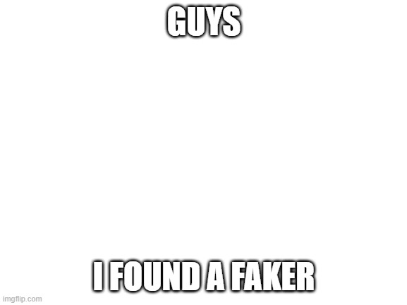 link will be in the chat. | GUYS; I FOUND A FAKER | image tagged in blank white template | made w/ Imgflip meme maker