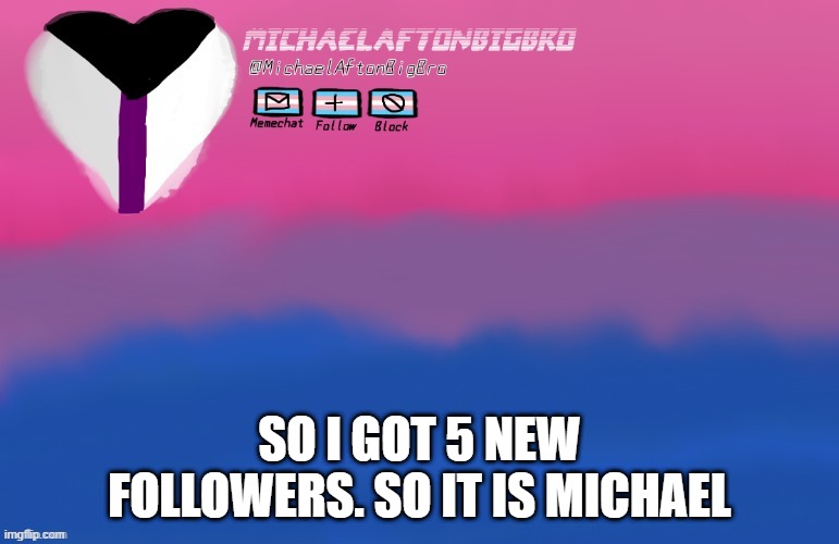 my account might be deleted soon TvT | SO I GOT 5 NEW FOLLOWERS. SO IT IS MICHAEL | made w/ Imgflip meme maker