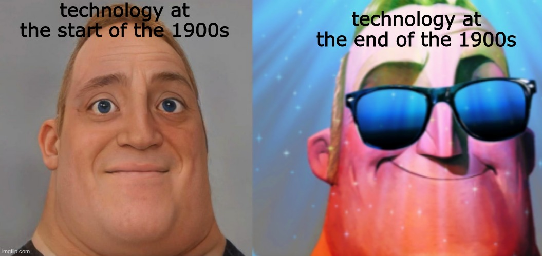 history meme stream is dead so i'm putting history memes here now | technology at the start of the 1900s; technology at the end of the 1900s | image tagged in mr incredible becoming canny | made w/ Imgflip meme maker