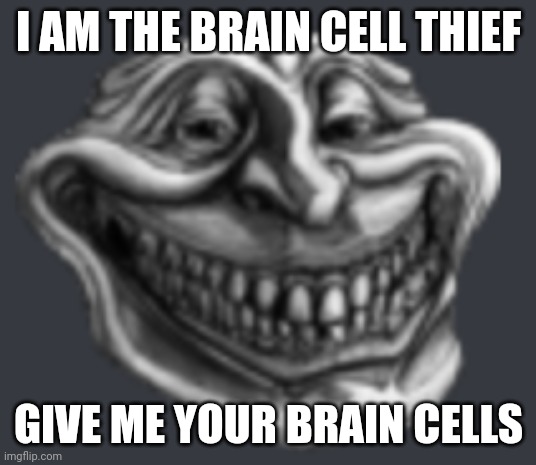 Realistic Troll Face | I AM THE BRAIN CELL THIEF; GIVE ME YOUR BRAIN CELLS | image tagged in realistic troll face | made w/ Imgflip meme maker