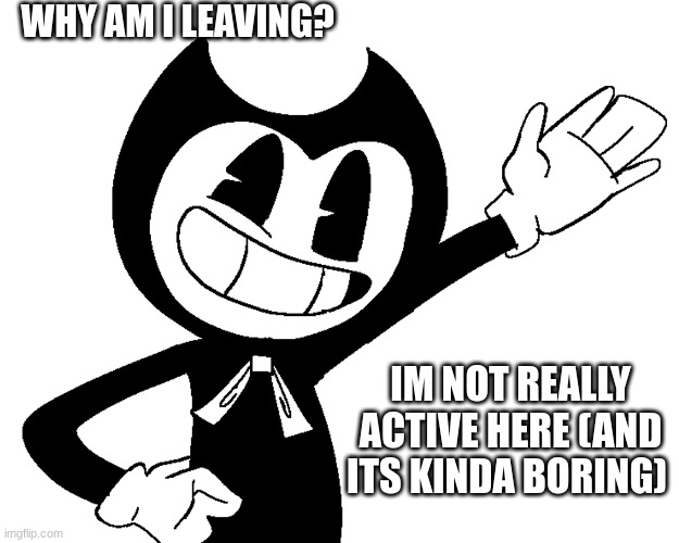 For people who didnt ask | WHY AM I LEAVING? IM NOT REALLY ACTIVE HERE (AND ITS KINDA BORING) | made w/ Imgflip meme maker