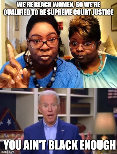 WE'RE BLACK WOMEN, SO WE'RE QUALIFIED TO BE SUPREME COURT JUSTICE; YOU AIN'T BLACK ENOUGH | image tagged in diamond and silk,joe biden you ain't black | made w/ Imgflip meme maker