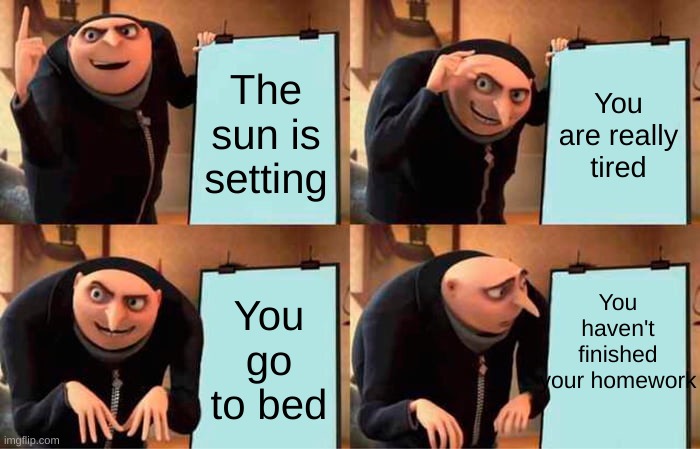 Homework |  The sun is setting; You are really tired; You haven't finished your homework; You go to bed | image tagged in memes,gru's plan | made w/ Imgflip meme maker