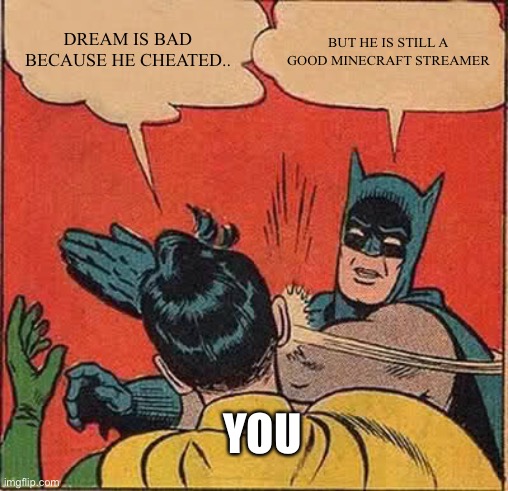 DREAM IS BAD BECAUSE HE CHEATED.. BUT HE IS STILL A GOOD MINECRAFT STREAMER YOU | image tagged in memes,batman slapping robin | made w/ Imgflip meme maker