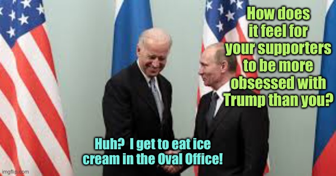 How does it feel for your supporters to be more obsessed with Trump than you? Huh?  I get to eat ice cream in the Oval Office! | made w/ Imgflip meme maker