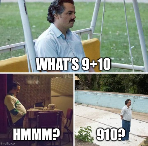 Sad Pablo Escobar | WHAT’S 9+10; HMMM? 910? | image tagged in memes,sad pablo escobar | made w/ Imgflip meme maker