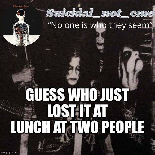 GUESS WHO JUST LOST IT AT LUNCH AT TWO PEOPLE | image tagged in angry | made w/ Imgflip meme maker