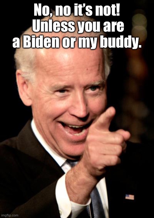 Smilin Biden Meme | No, no it’s not!  Unless you are a Biden or my buddy. | image tagged in memes,smilin biden | made w/ Imgflip meme maker