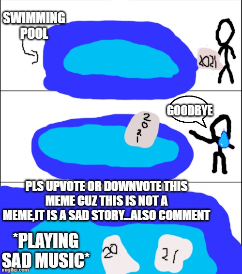 Goodbye, 2021... |  SWIMMING POOL; GOODBYE; PLS UPVOTE OR DOWNVOTE THIS MEME CUZ THIS IS NOT A MEME,IT IS A SAD STORY...ALSO COMMENT; *PLAYING SAD MUSIC* | image tagged in 6 panel | made w/ Imgflip meme maker