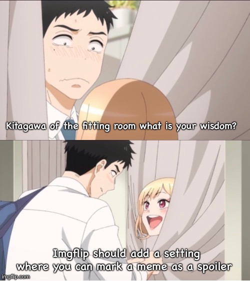 Yes yes | Kitagawa of the fitting room what is your wisdom? Imgflip should add a setting where you can mark a meme as a spoiler | image tagged in anime | made w/ Imgflip meme maker