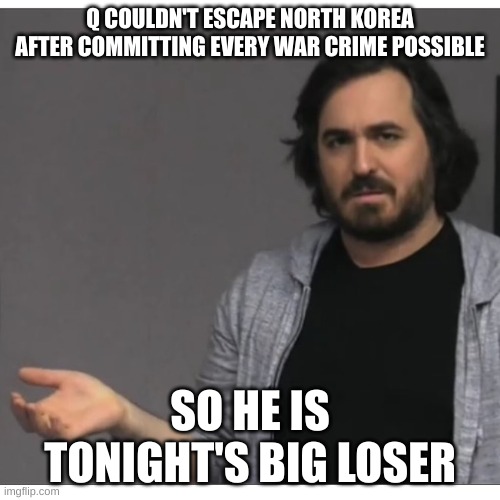 Impractical Jokers - Q | Q COULDN'T ESCAPE NORTH KOREA AFTER COMMITTING EVERY WAR CRIME POSSIBLE; SO HE IS TONIGHT'S BIG LOSER | image tagged in impractical jokers - q | made w/ Imgflip meme maker