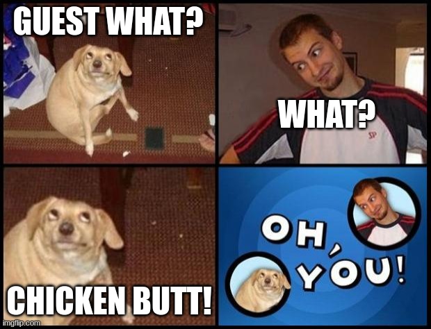 Oh You | GUEST WHAT? WHAT? CHICKEN BUTT! | image tagged in oh you | made w/ Imgflip meme maker