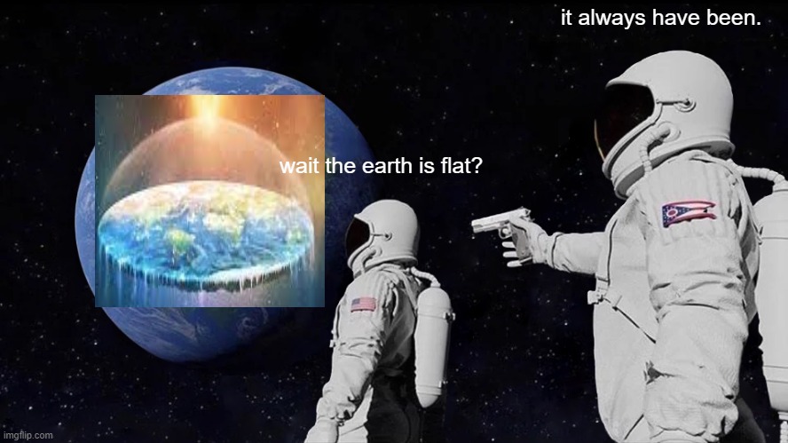 wait that's not true | it always have been. wait the earth is flat? | image tagged in memes,always has been | made w/ Imgflip meme maker