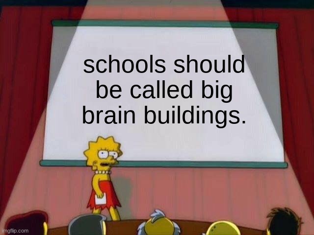 remade my most popular meme | schools should be called big brain buildings. | image tagged in lisa simpson's presentation | made w/ Imgflip meme maker