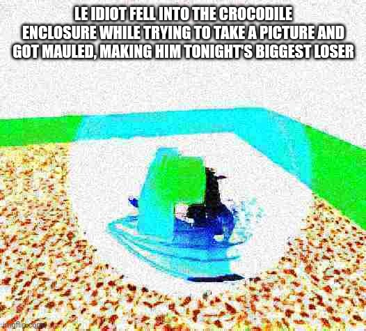 idiot ascends.mp4 | LE IDIOT FELL INTO THE CROCODILE ENCLOSURE WHILE TRYING TO TAKE A PICTURE AND GOT MAULED, MAKING HIM TONIGHT'S BIGGEST LOSER | image tagged in idiot ascends mp4 | made w/ Imgflip meme maker